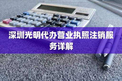 深圳光明代办营业执照注销服务详解