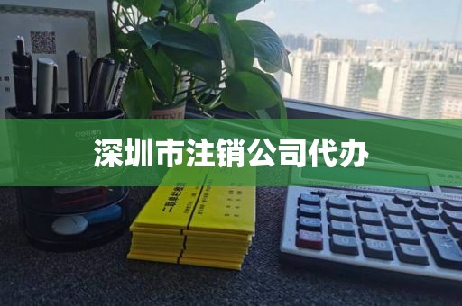 深圳市注销公司代办