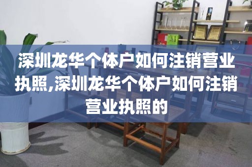 深圳龙华个体户如何注销营业执照,深圳龙华个体户如何注销营业执照的