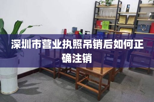 深圳市营业执照吊销后如何正确注销