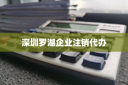 深圳罗湖企业注销代办