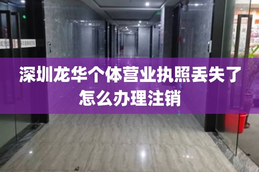 深圳龙华个体营业执照丢失了怎么办理注销