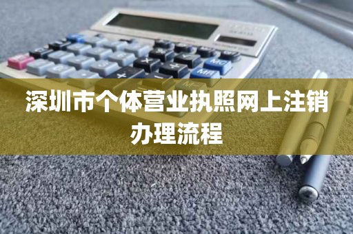 深圳市个体营业执照网上注销办理流程