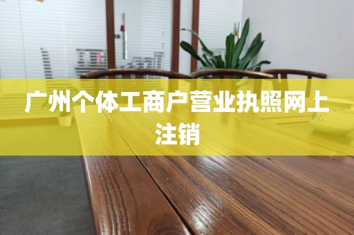 广州个体工商户营业执照网上注销