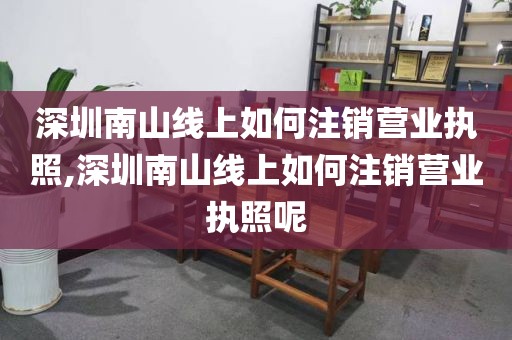 深圳南山线上如何注销营业执照,深圳南山线上如何注销营业执照呢