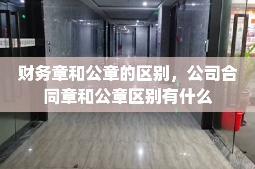 财务章和公章的区别，公司合同章和公章区别有什么