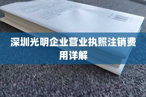 深圳光明企业营业执照注销费用详解
