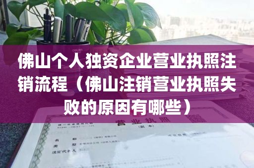 佛山个人独资企业营业执照注销流程（佛山注销营业执照失败的原因有哪些）