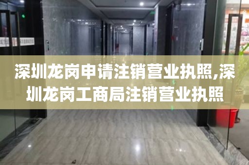 深圳龙岗申请注销营业执照,深圳龙岗工商局注销营业执照