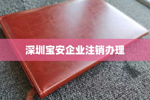 深圳宝安企业注销办理