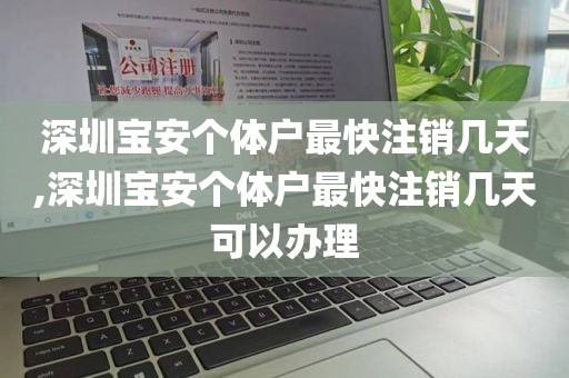 深圳宝安个体户最快注销几天,深圳宝安个体户最快注销几天可以办理