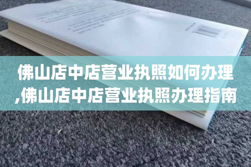 佛山店中店营业执照如何办理,佛山店中店营业执照办理指南