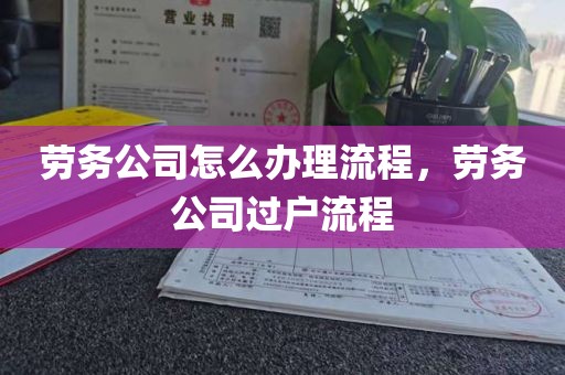 劳务公司怎么办理流程，劳务公司过户流程