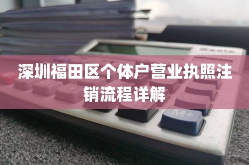 深圳福田区个体户营业执照注销流程详解