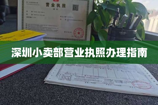 深圳小卖部营业执照办理指南