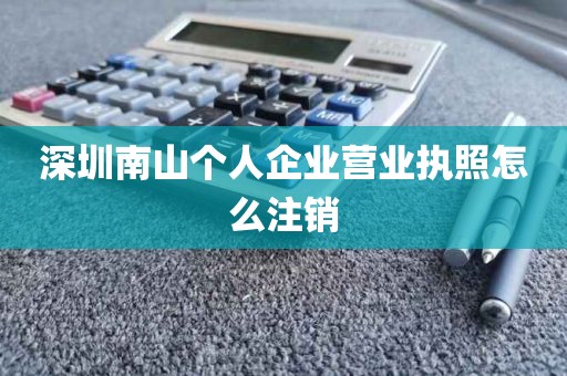 深圳南山个人企业营业执照怎么注销