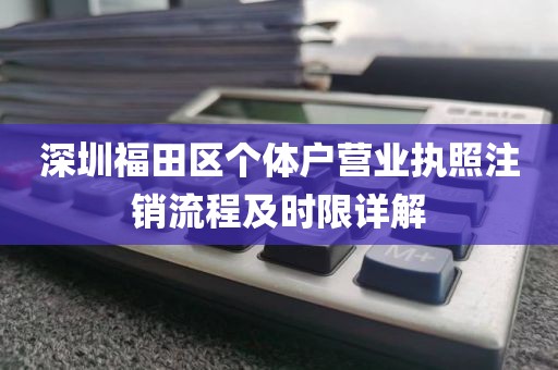 深圳福田区个体户营业执照注销流程及时限详解