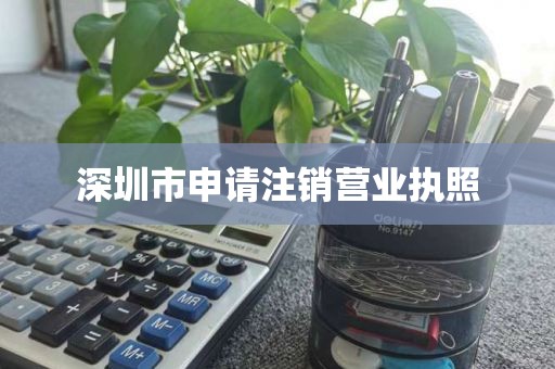 深圳市申请注销营业执照