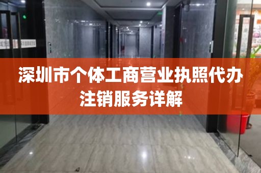 深圳市个体工商营业执照代办注销服务详解