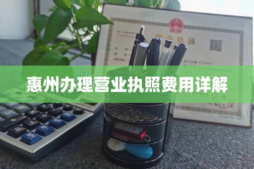惠州办理营业执照费用详解