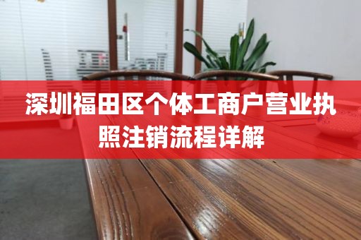 深圳福田区个体工商户营业执照注销流程详解