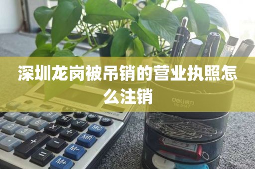 深圳龙岗被吊销的营业执照怎么注销
