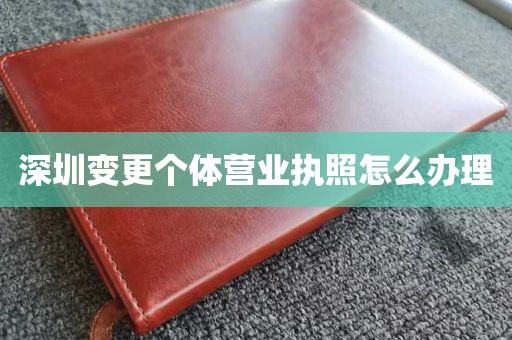 深圳变更个体营业执照怎么办理