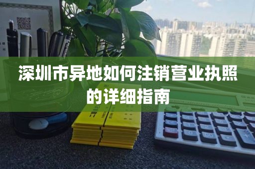 深圳市异地如何注销营业执照的详细指南
