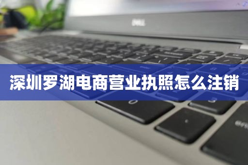 深圳罗湖电商营业执照怎么注销