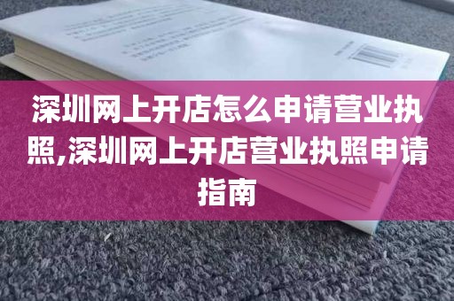 深圳网上开店怎么申请营业执照,深圳网上开店营业执照申请指南