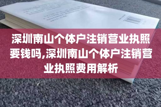 深圳南山个体户注销营业执照要钱吗,深圳南山个体户注销营业执照费用解析