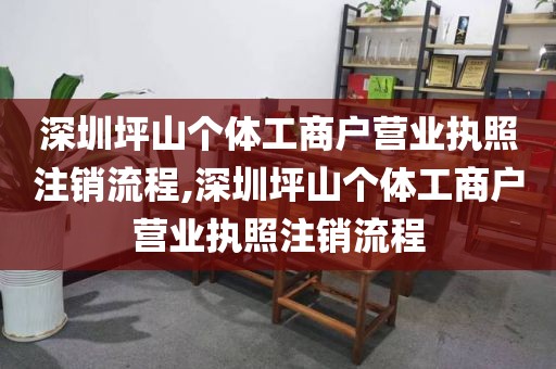 深圳坪山个体工商户营业执照注销流程,深圳坪山个体工商户营业执照注销流程