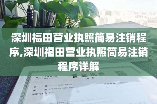 深圳福田营业执照简易注销程序,深圳福田营业执照简易注销程序详解