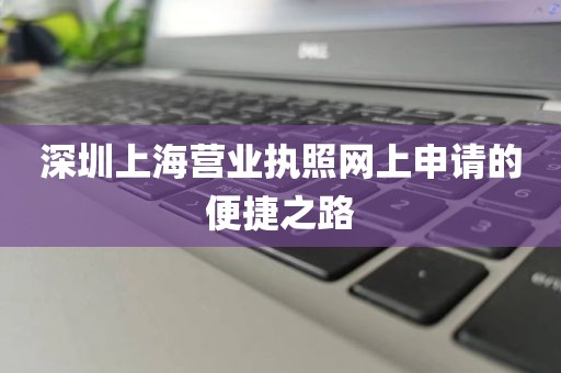 深圳上海营业执照网上申请的便捷之路