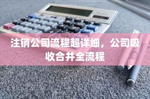 注销公司流程超详细，公司吸收合并全流程