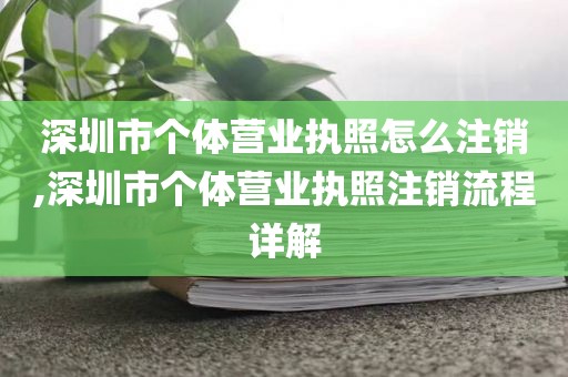 深圳市个体营业执照怎么注销,深圳市个体营业执照注销流程详解