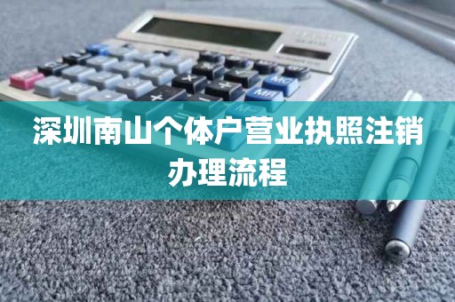 深圳南山个体户营业执照注销办理流程
