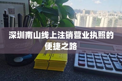 深圳南山线上注销营业执照的便捷之路