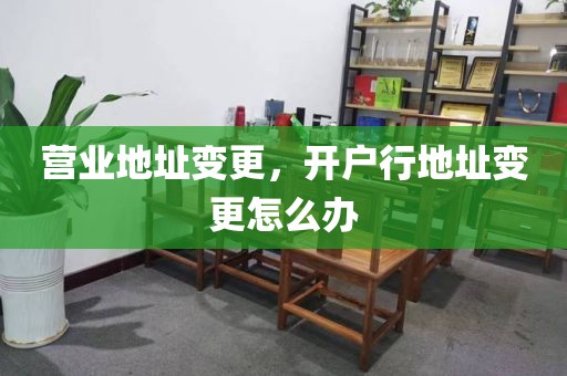 营业地址变更，开户行地址变更怎么办