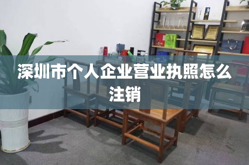 深圳市个人企业营业执照怎么注销