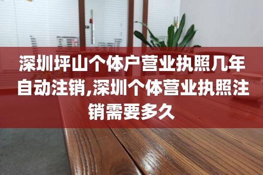 深圳坪山个体户营业执照几年自动注销,深圳个体营业执照注销需要多久