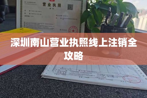 深圳南山营业执照线上注销全攻略