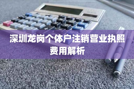 深圳龙岗个体户注销营业执照费用解析