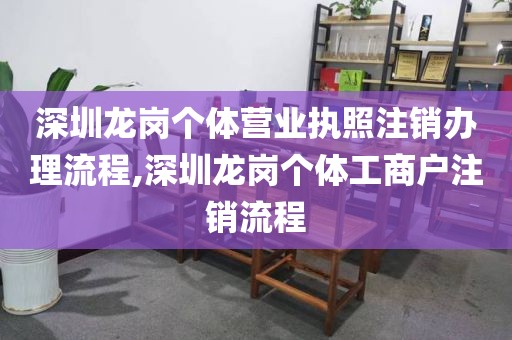 深圳龙岗个体营业执照注销办理流程,深圳龙岗个体工商户注销流程