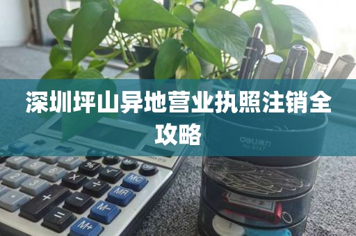 深圳坪山异地营业执照注销全攻略