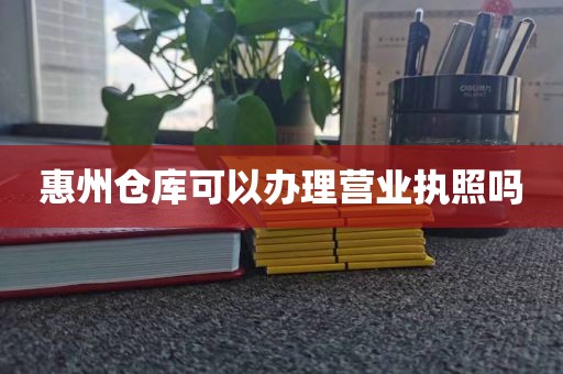 惠州仓库可以办理营业执照吗