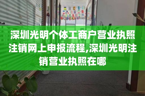 深圳光明个体工商户营业执照注销网上申报流程,深圳光明注销营业执照在哪