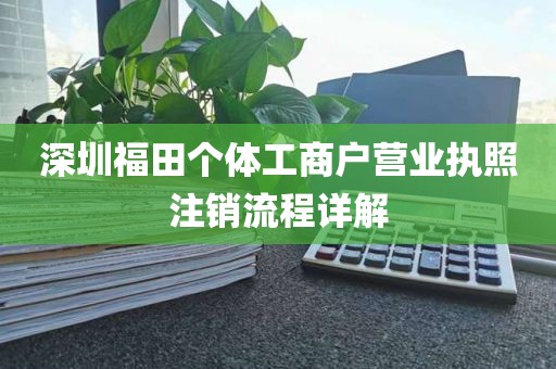深圳福田个体工商户营业执照注销流程详解