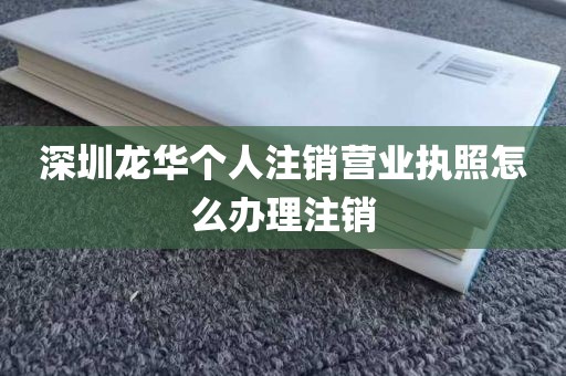 深圳龙华个人注销营业执照怎么办理注销
