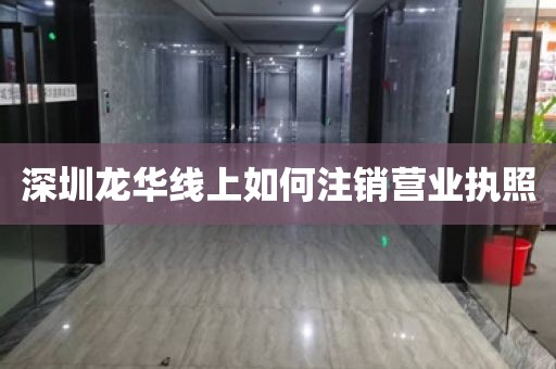 深圳龙华线上如何注销营业执照